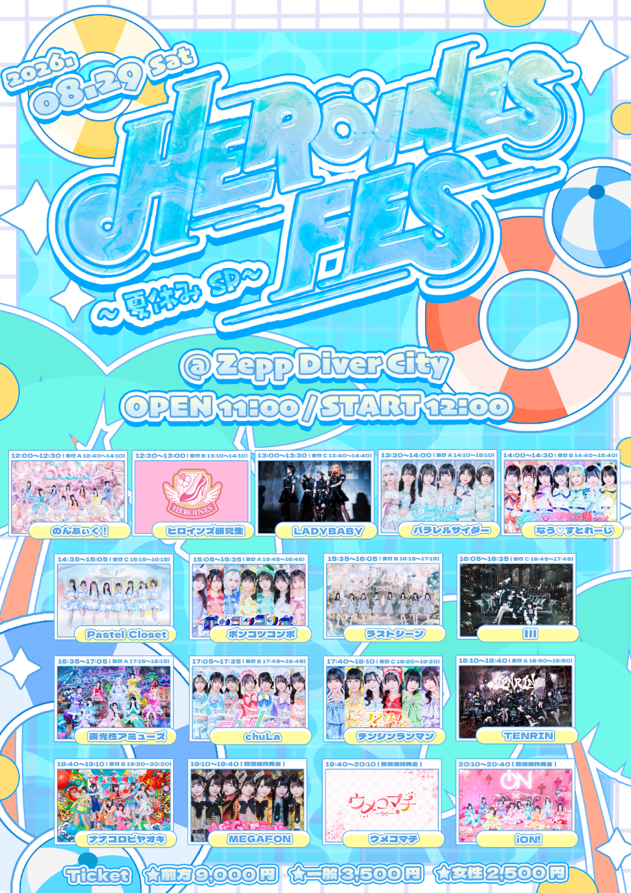 HEROINES FES ~夏休みSP~│のんふぃく！ / iON! / 夜光性アミューズ / MEGAFON / ラストシーン / Ill / TENRIN / ポンコツコンポ / ナナコロビヤオキ / ウメコマチ / テンシンランマン / chuLa / パラレルサイダー / Pastel Closet / LADYBABY / なう♡すとれーじ / ヒロインズ研究生
